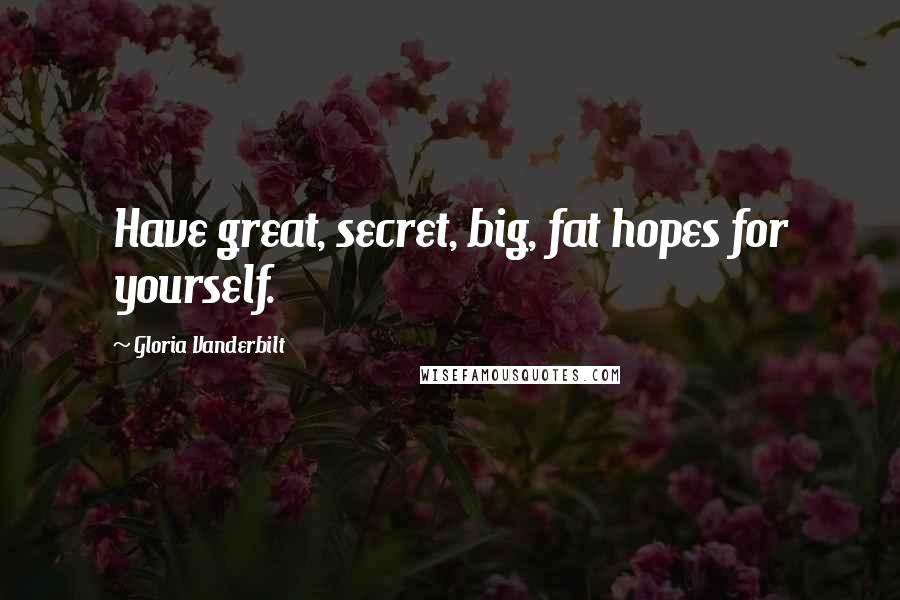 Gloria Vanderbilt Quotes: Have great, secret, big, fat hopes for yourself.