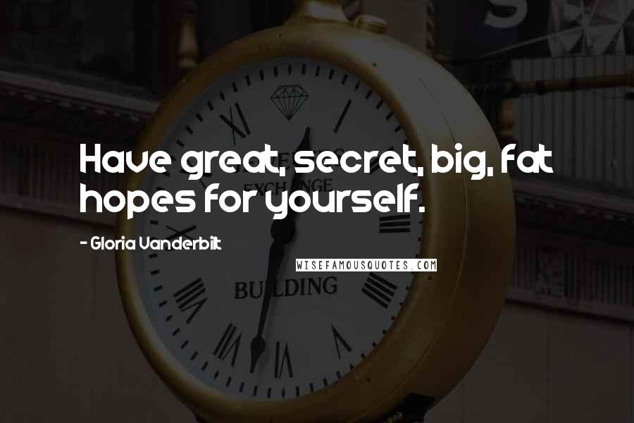 Gloria Vanderbilt Quotes: Have great, secret, big, fat hopes for yourself.