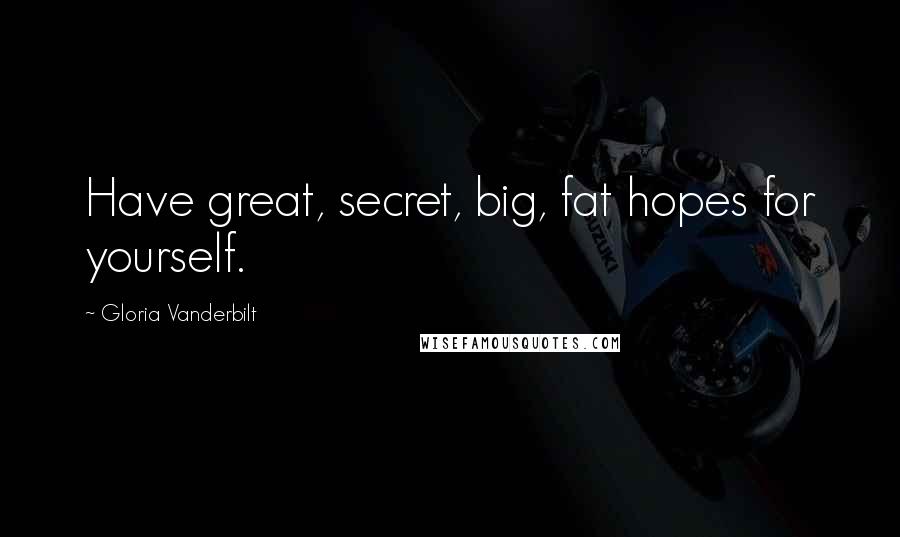 Gloria Vanderbilt Quotes: Have great, secret, big, fat hopes for yourself.