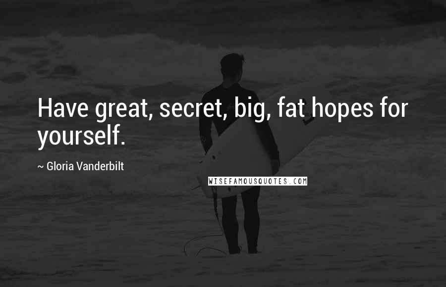 Gloria Vanderbilt Quotes: Have great, secret, big, fat hopes for yourself.