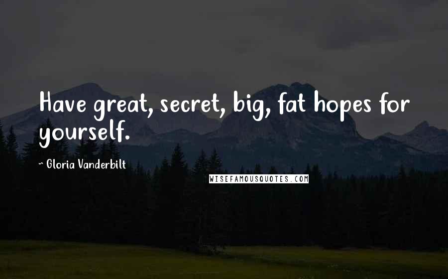 Gloria Vanderbilt Quotes: Have great, secret, big, fat hopes for yourself.