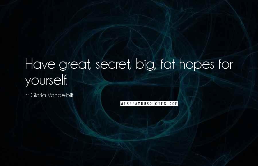 Gloria Vanderbilt Quotes: Have great, secret, big, fat hopes for yourself.