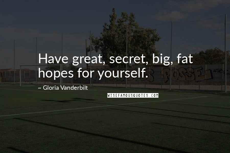 Gloria Vanderbilt Quotes: Have great, secret, big, fat hopes for yourself.