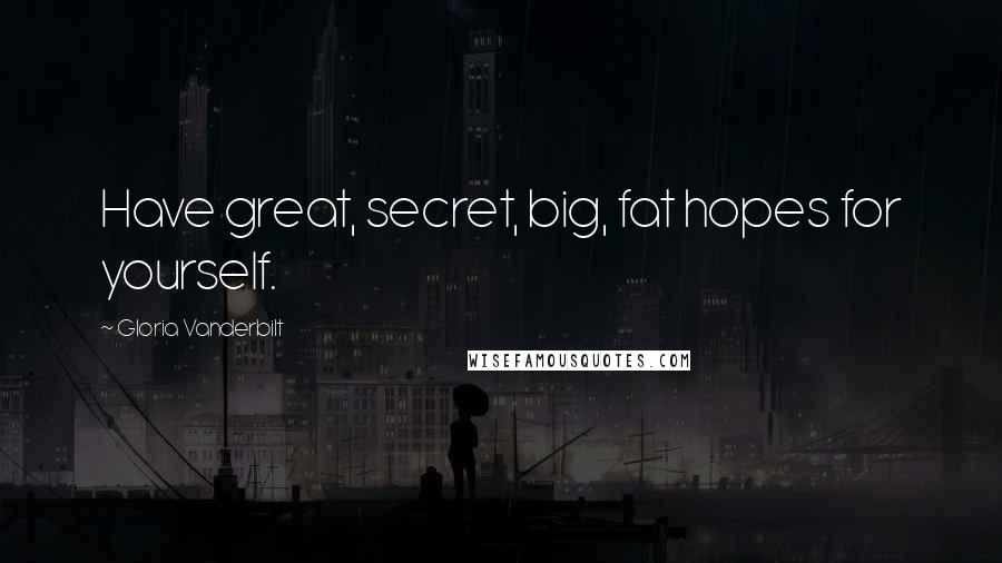 Gloria Vanderbilt Quotes: Have great, secret, big, fat hopes for yourself.