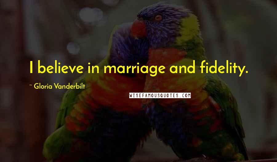 Gloria Vanderbilt Quotes: I believe in marriage and fidelity.