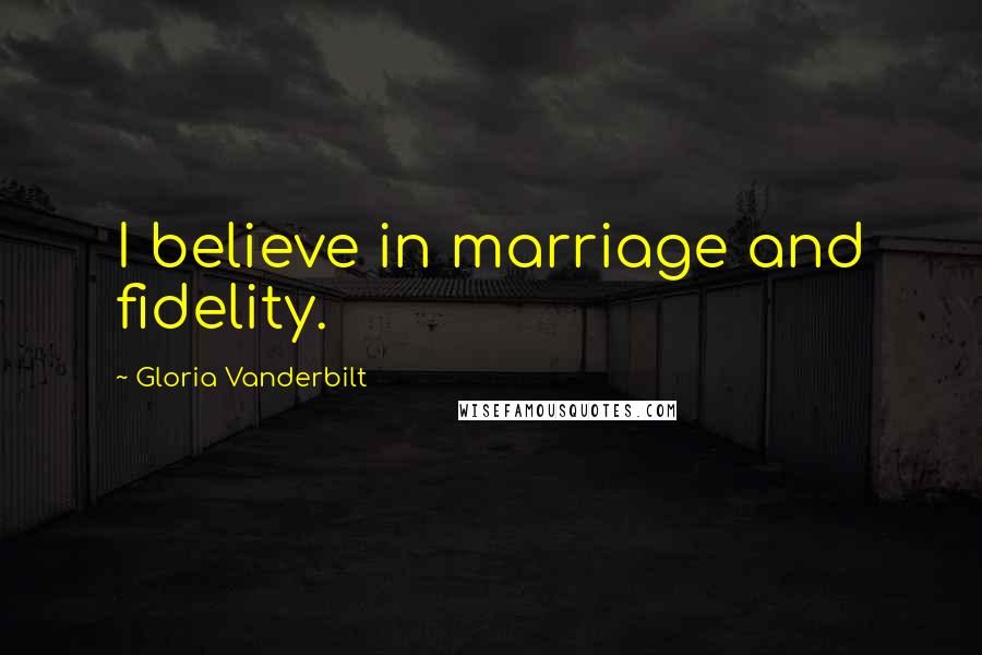 Gloria Vanderbilt Quotes: I believe in marriage and fidelity.
