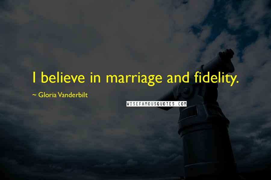 Gloria Vanderbilt Quotes: I believe in marriage and fidelity.
