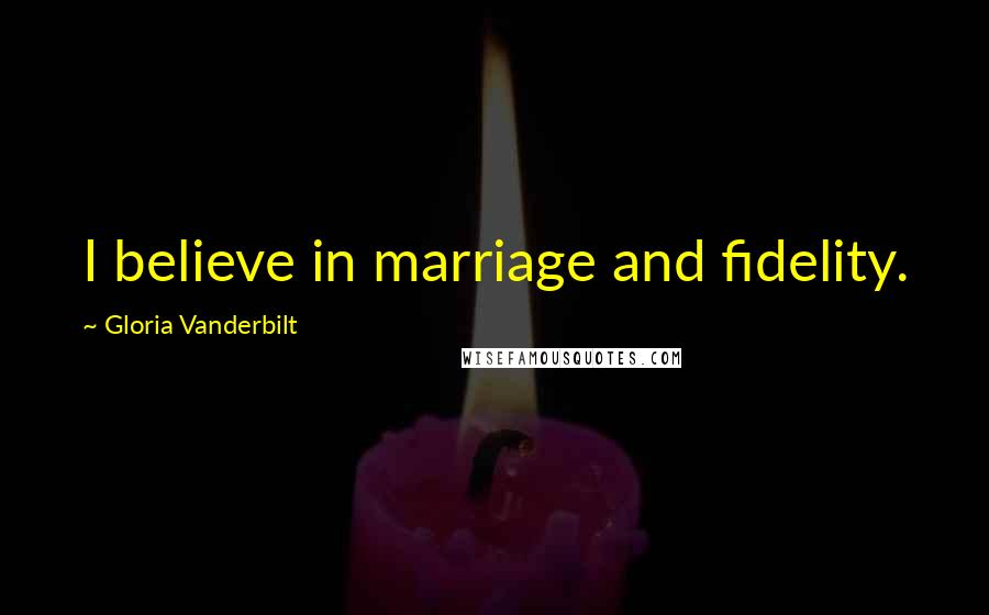 Gloria Vanderbilt Quotes: I believe in marriage and fidelity.