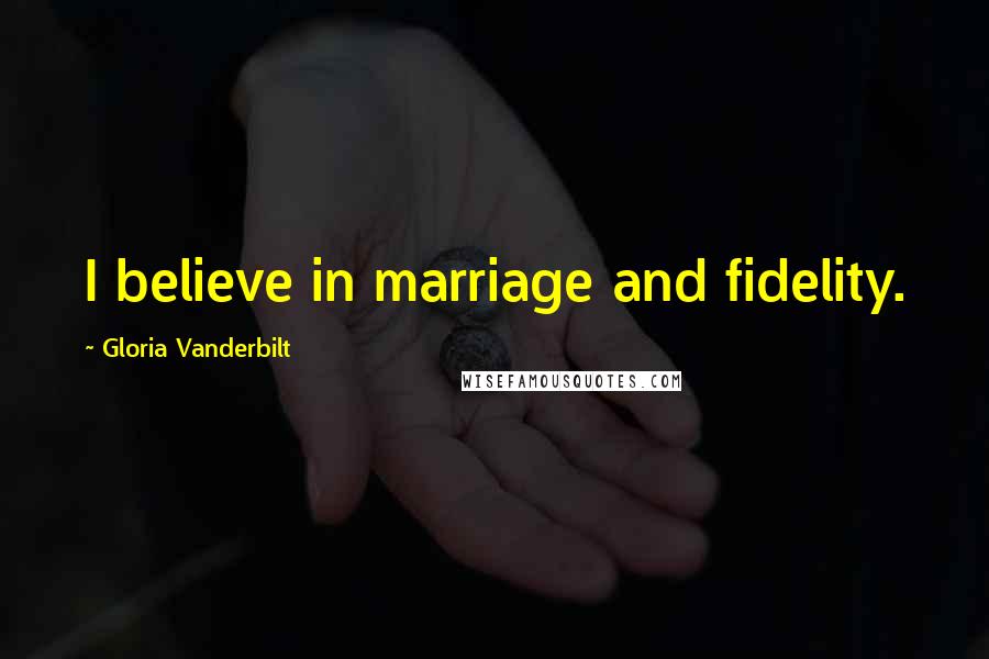 Gloria Vanderbilt Quotes: I believe in marriage and fidelity.