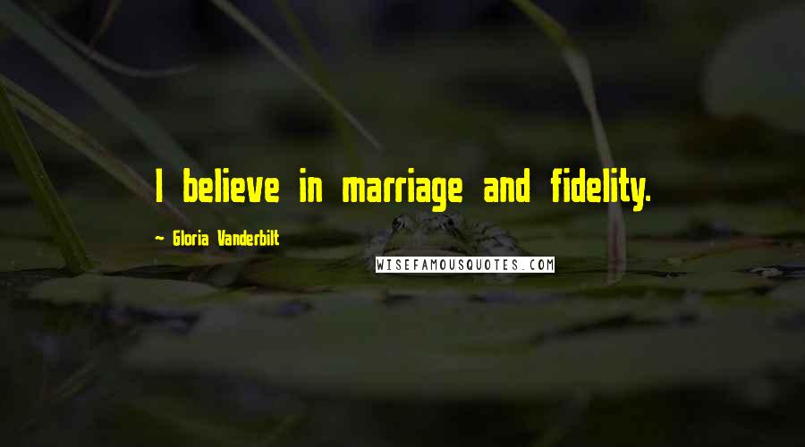Gloria Vanderbilt Quotes: I believe in marriage and fidelity.