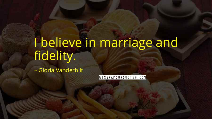 Gloria Vanderbilt Quotes: I believe in marriage and fidelity.