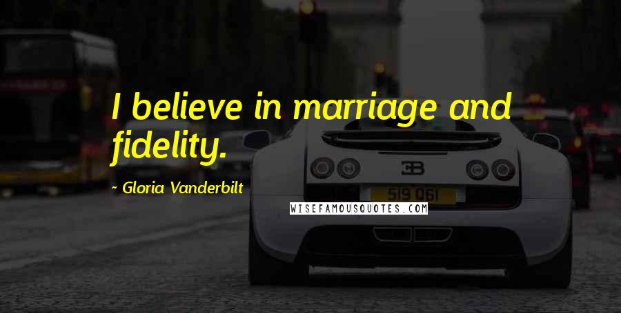 Gloria Vanderbilt Quotes: I believe in marriage and fidelity.