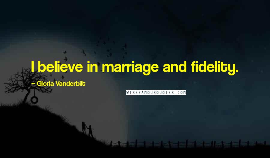 Gloria Vanderbilt Quotes: I believe in marriage and fidelity.