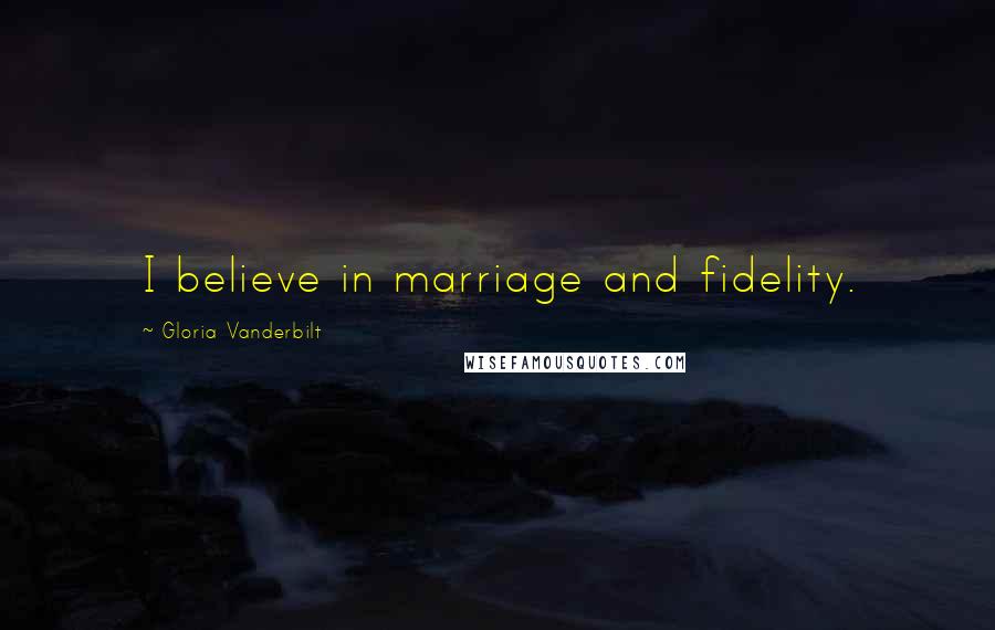 Gloria Vanderbilt Quotes: I believe in marriage and fidelity.