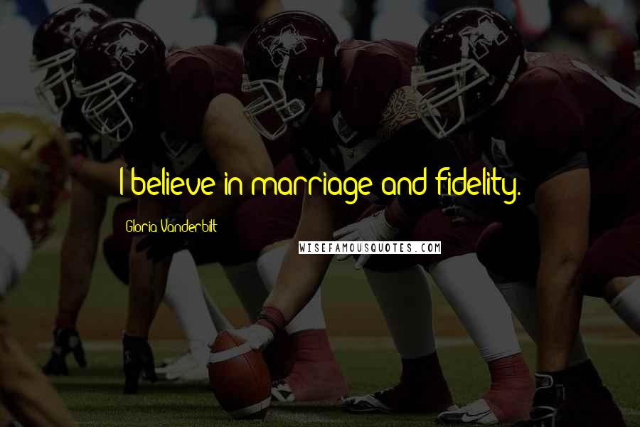 Gloria Vanderbilt Quotes: I believe in marriage and fidelity.
