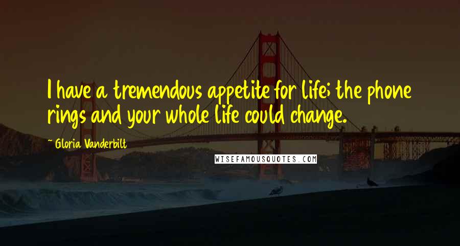 Gloria Vanderbilt Quotes: I have a tremendous appetite for life; the phone rings and your whole life could change.