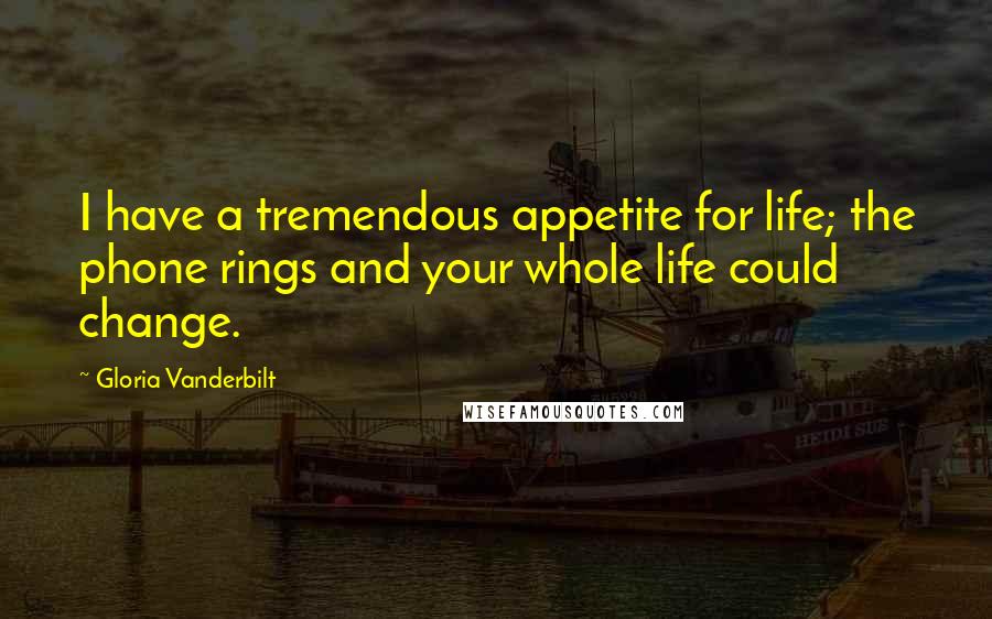 Gloria Vanderbilt Quotes: I have a tremendous appetite for life; the phone rings and your whole life could change.