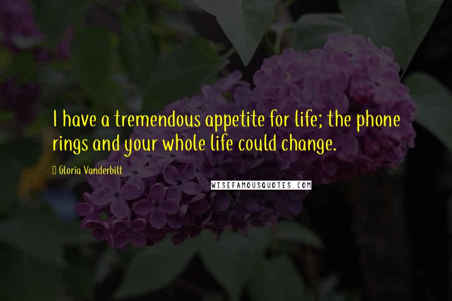 Gloria Vanderbilt Quotes: I have a tremendous appetite for life; the phone rings and your whole life could change.