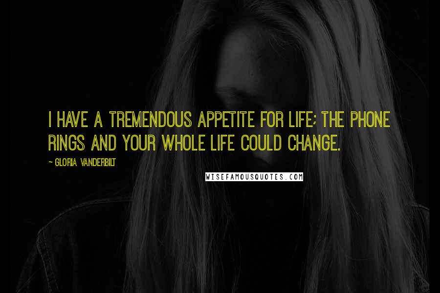 Gloria Vanderbilt Quotes: I have a tremendous appetite for life; the phone rings and your whole life could change.