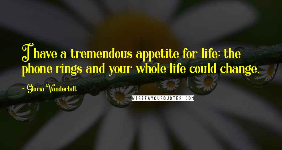 Gloria Vanderbilt Quotes: I have a tremendous appetite for life; the phone rings and your whole life could change.