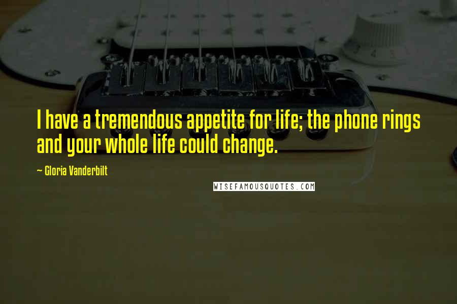 Gloria Vanderbilt Quotes: I have a tremendous appetite for life; the phone rings and your whole life could change.