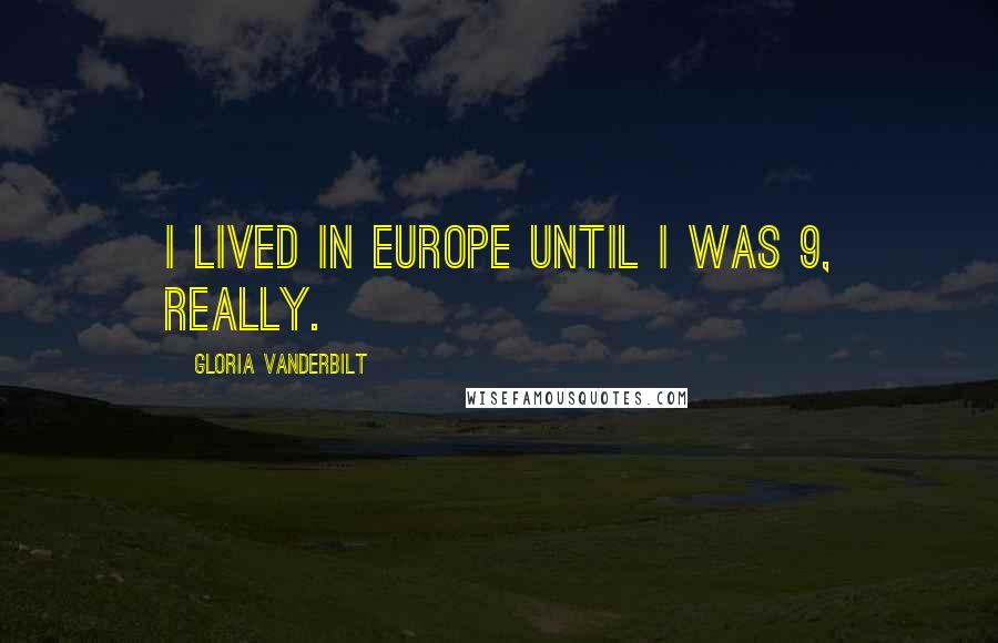 Gloria Vanderbilt Quotes: I lived in Europe until I was 9, really.