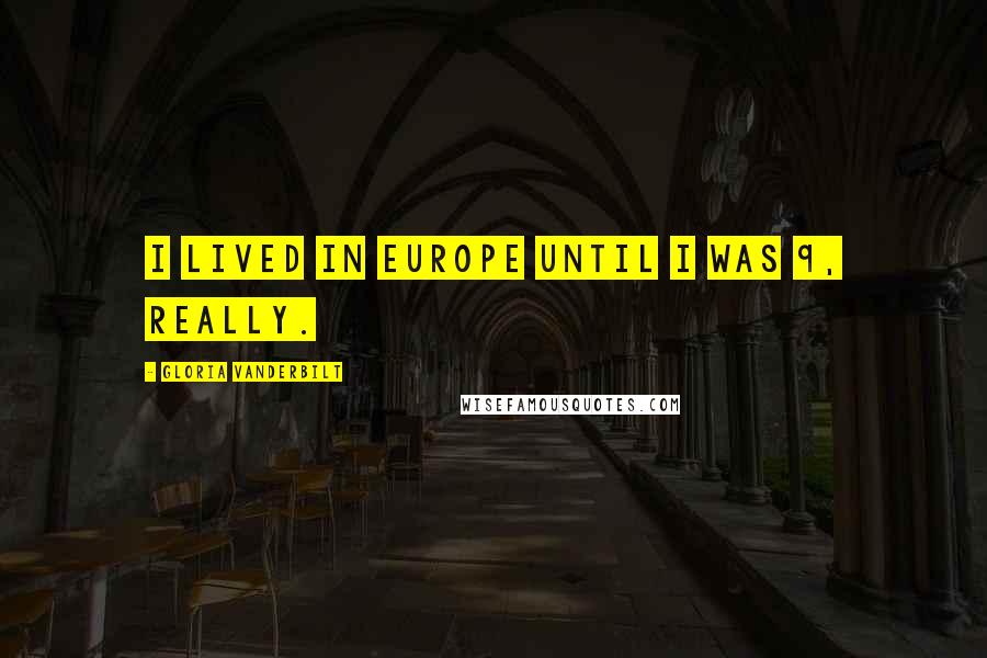 Gloria Vanderbilt Quotes: I lived in Europe until I was 9, really.