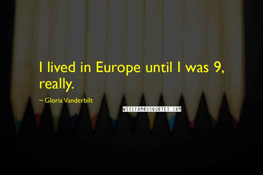 Gloria Vanderbilt Quotes: I lived in Europe until I was 9, really.