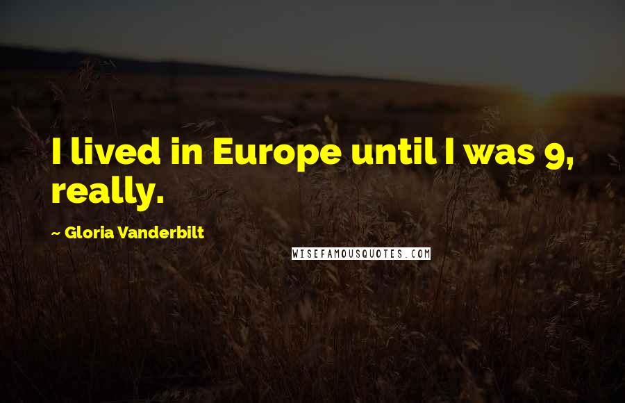 Gloria Vanderbilt Quotes: I lived in Europe until I was 9, really.