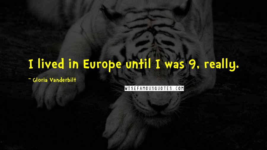 Gloria Vanderbilt Quotes: I lived in Europe until I was 9, really.