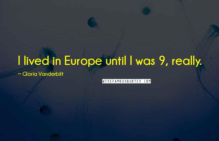 Gloria Vanderbilt Quotes: I lived in Europe until I was 9, really.