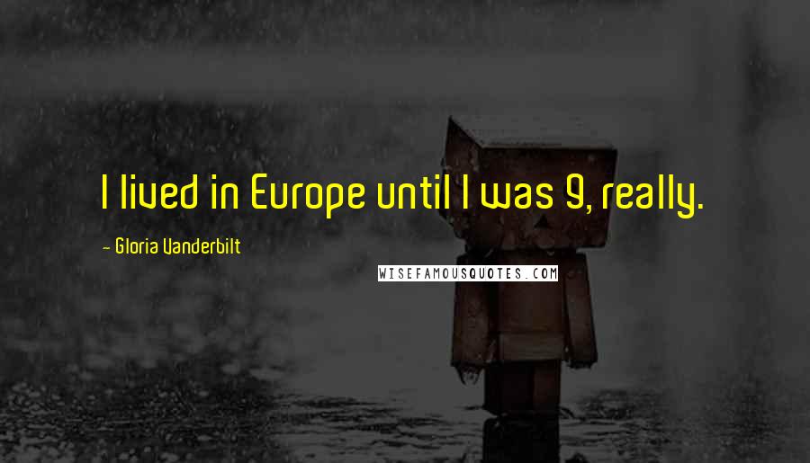 Gloria Vanderbilt Quotes: I lived in Europe until I was 9, really.