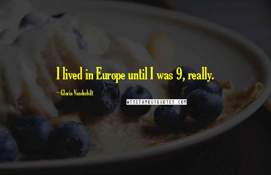 Gloria Vanderbilt Quotes: I lived in Europe until I was 9, really.