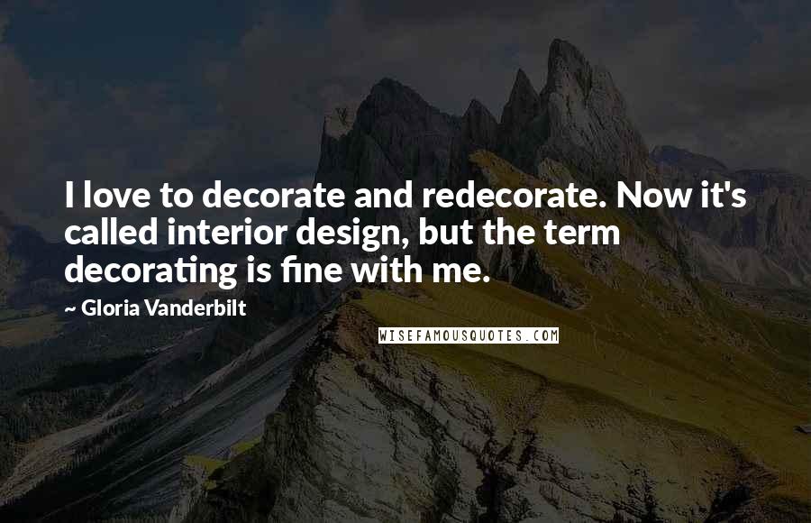 Gloria Vanderbilt Quotes: I love to decorate and redecorate. Now it's called interior design, but the term decorating is fine with me.