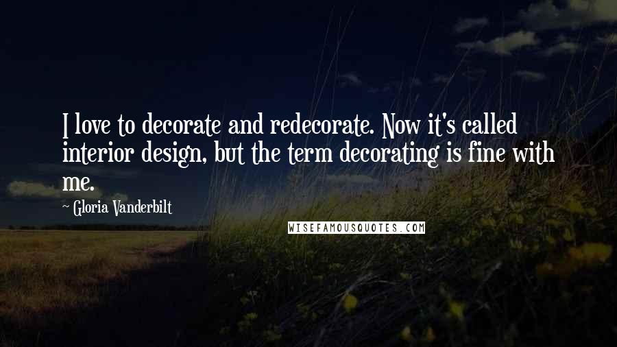 Gloria Vanderbilt Quotes: I love to decorate and redecorate. Now it's called interior design, but the term decorating is fine with me.