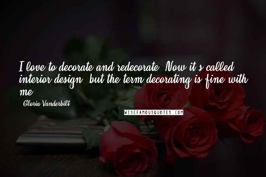 Gloria Vanderbilt Quotes: I love to decorate and redecorate. Now it's called interior design, but the term decorating is fine with me.