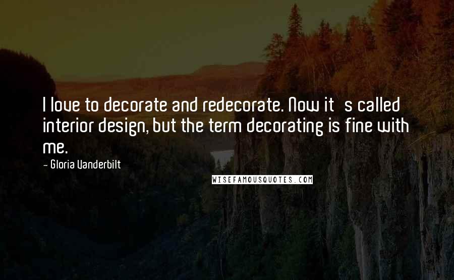 Gloria Vanderbilt Quotes: I love to decorate and redecorate. Now it's called interior design, but the term decorating is fine with me.