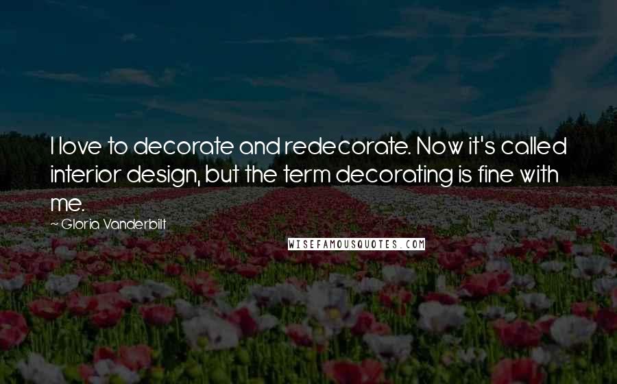 Gloria Vanderbilt Quotes: I love to decorate and redecorate. Now it's called interior design, but the term decorating is fine with me.