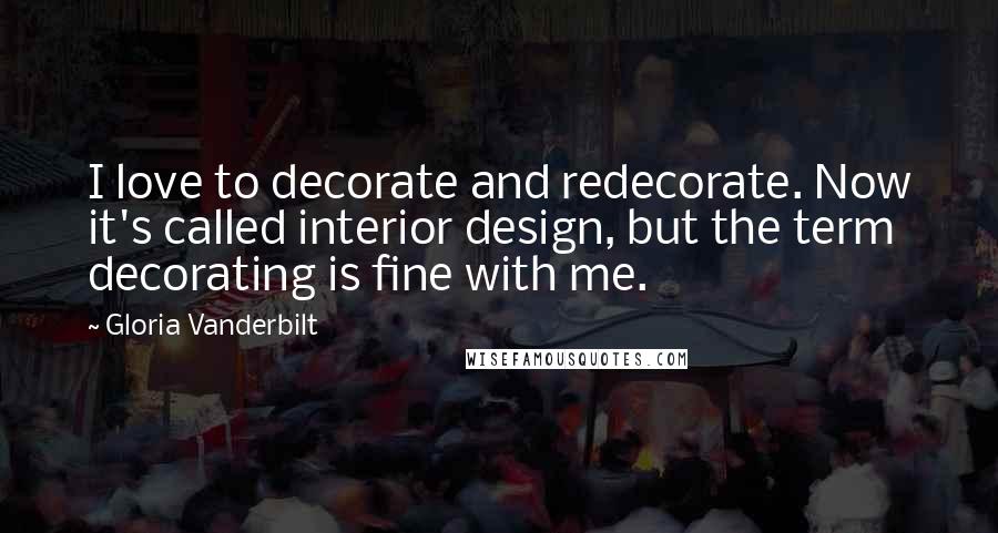 Gloria Vanderbilt Quotes: I love to decorate and redecorate. Now it's called interior design, but the term decorating is fine with me.