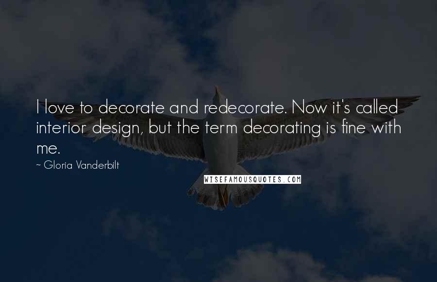 Gloria Vanderbilt Quotes: I love to decorate and redecorate. Now it's called interior design, but the term decorating is fine with me.