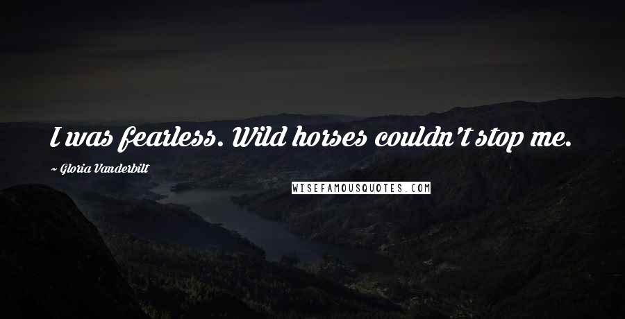 Gloria Vanderbilt Quotes: I was fearless. Wild horses couldn't stop me.