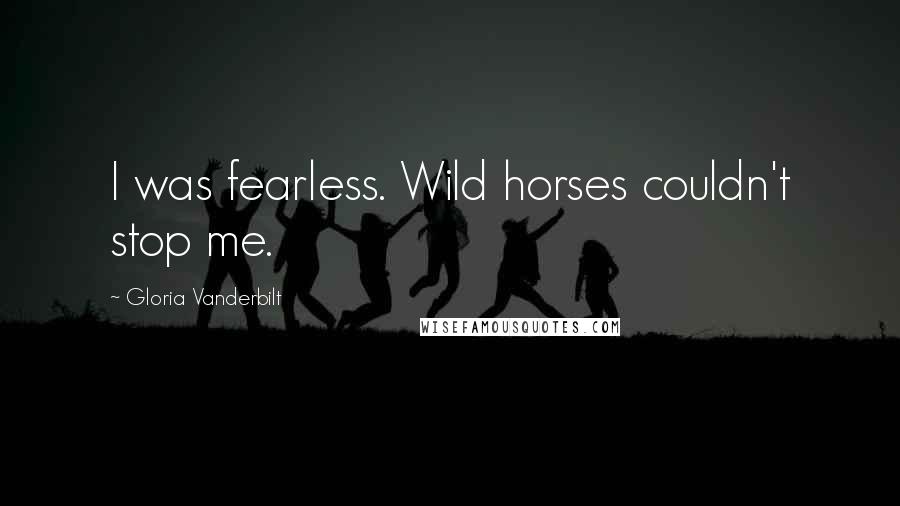 Gloria Vanderbilt Quotes: I was fearless. Wild horses couldn't stop me.