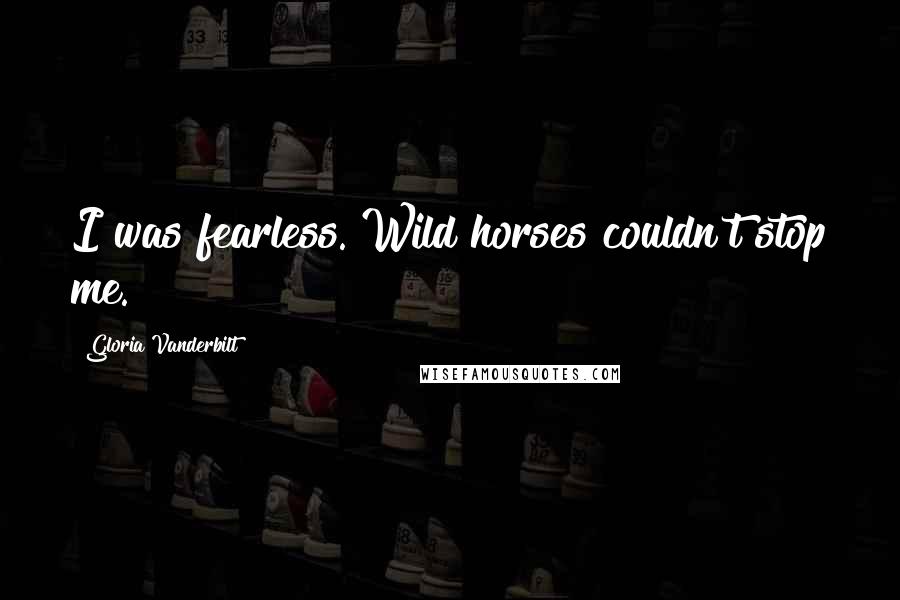 Gloria Vanderbilt Quotes: I was fearless. Wild horses couldn't stop me.