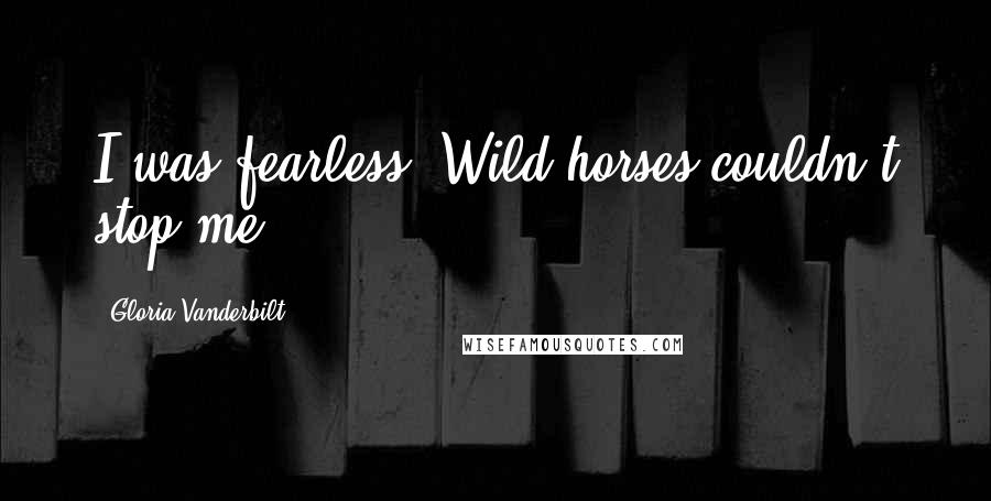 Gloria Vanderbilt Quotes: I was fearless. Wild horses couldn't stop me.