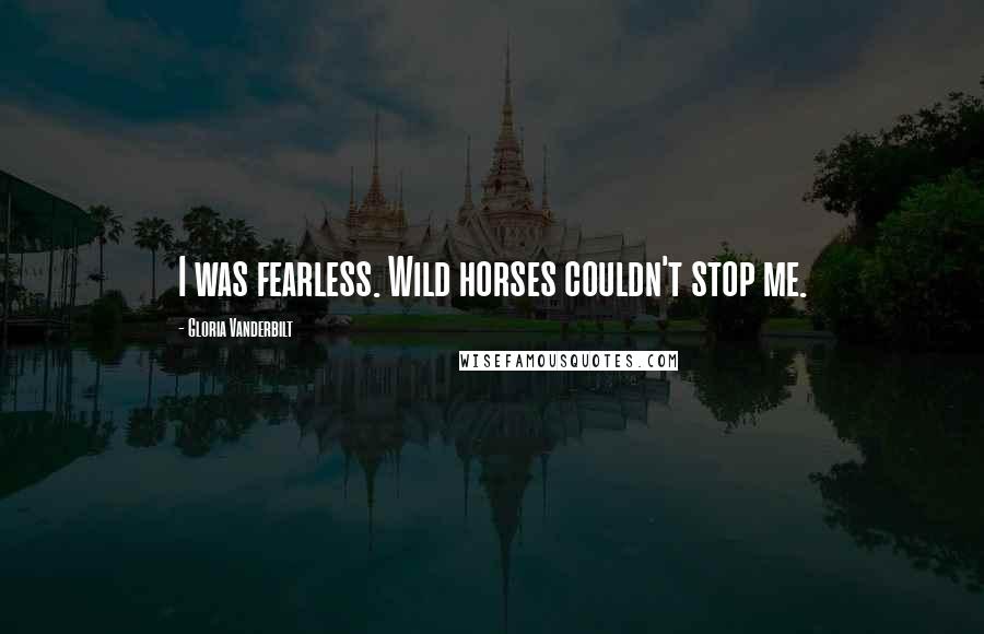 Gloria Vanderbilt Quotes: I was fearless. Wild horses couldn't stop me.