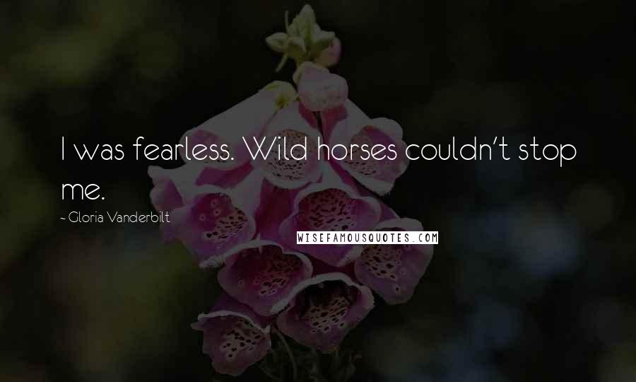 Gloria Vanderbilt Quotes: I was fearless. Wild horses couldn't stop me.