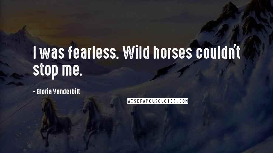 Gloria Vanderbilt Quotes: I was fearless. Wild horses couldn't stop me.