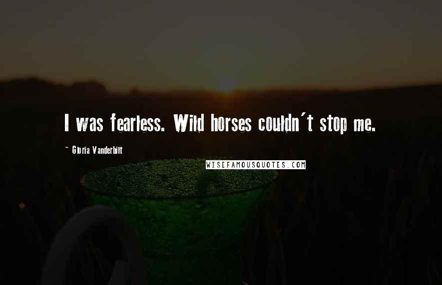 Gloria Vanderbilt Quotes: I was fearless. Wild horses couldn't stop me.