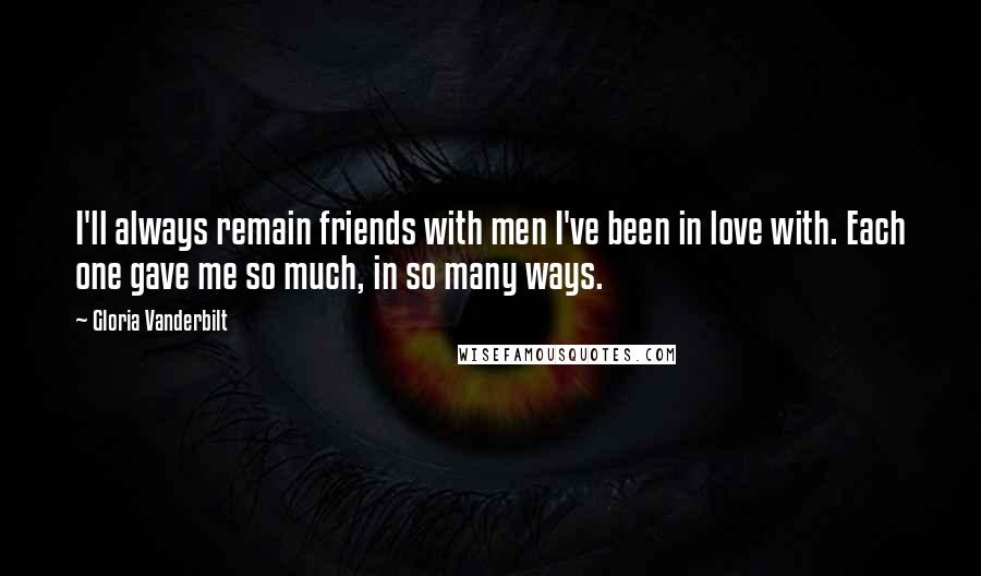 Gloria Vanderbilt Quotes: I'll always remain friends with men I've been in love with. Each one gave me so much, in so many ways.