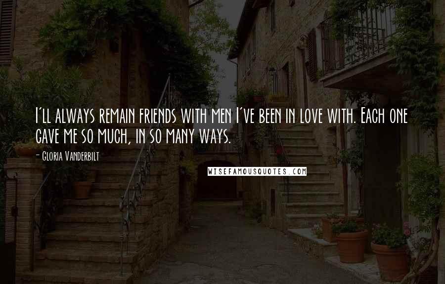 Gloria Vanderbilt Quotes: I'll always remain friends with men I've been in love with. Each one gave me so much, in so many ways.